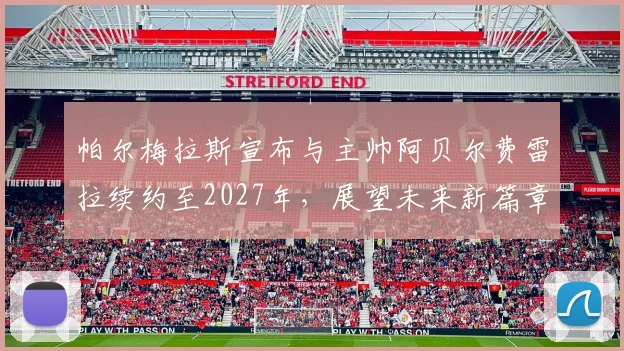 帕尔梅拉斯宣布与主帅阿贝尔费雷拉续约至2027年，展望未来新篇章
