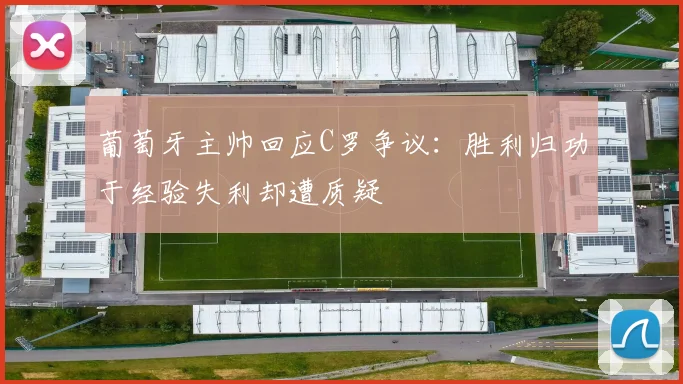 葡萄牙主帅回应C罗争议：胜利归功于经验失利却遭质疑
