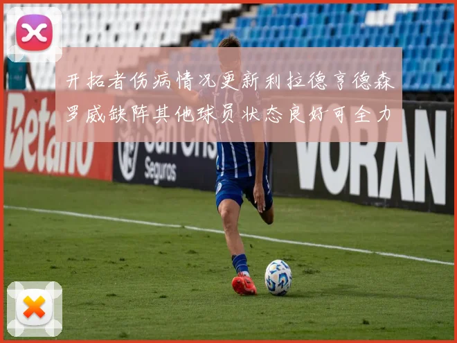 开拓者伤病情况更新利拉德亨德森罗威缺阵其他球员状态良好可全力出战