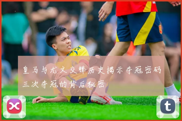 皇马与尤文交锋历史揭示夺冠密码三次夺冠的背后秘密