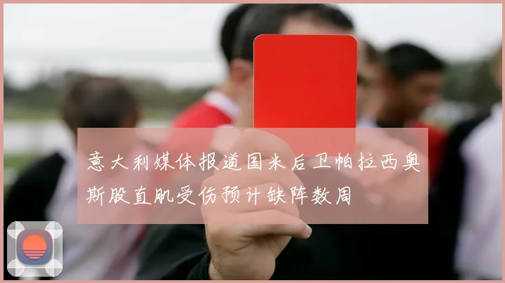 意大利媒体报道国米后卫帕拉西奥斯股直肌受伤预计缺阵数周