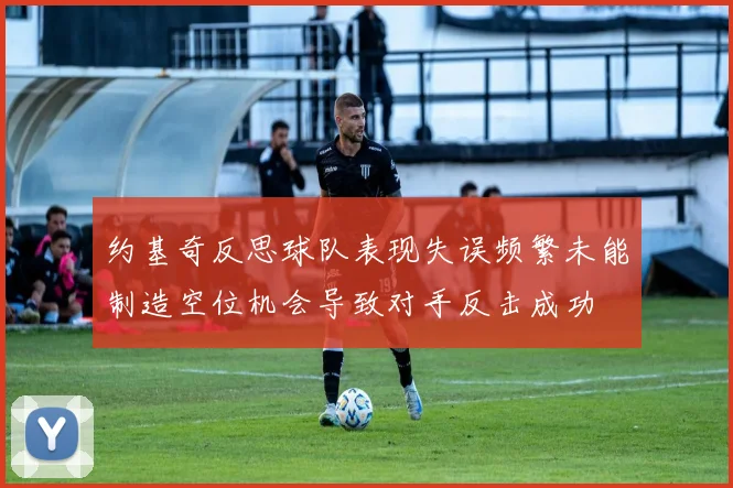 约基奇反思球队表现失误频繁未能制造空位机会导致对手反击成功