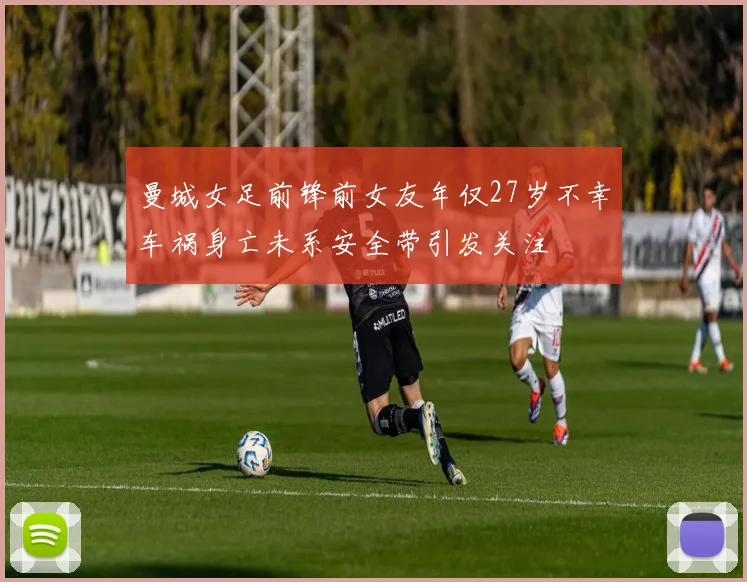 曼城女足前锋前女友年仅27岁不幸车祸身亡未系安全带引发关注