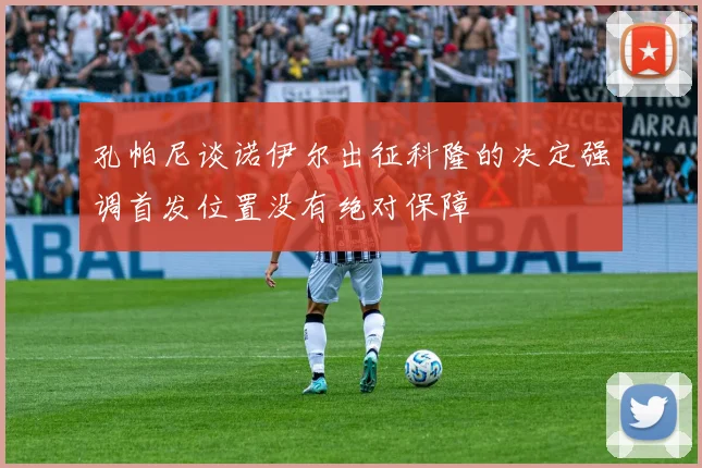 孔帕尼谈诺伊尔出征科隆的决定强调首发位置没有绝对保障