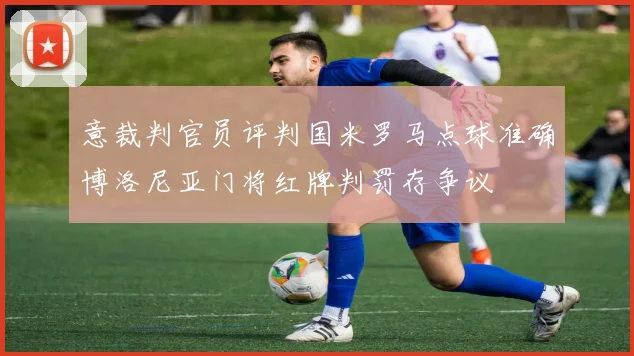 意裁判官员评判国米罗马点球准确博洛尼亚门将红牌判罚存争议
