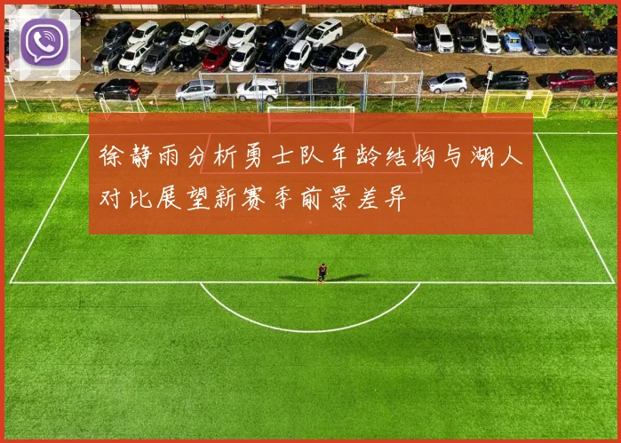 徐静雨分析勇士队年龄结构与湖人对比展望新赛季前景差异