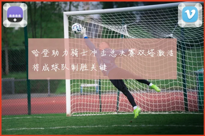哈登助力骑士冲击总决赛双塔激活将成球队制胜关键