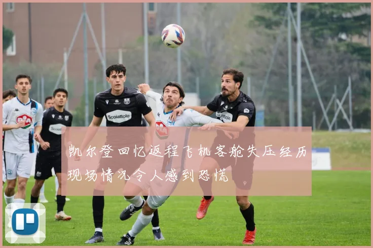 凯尔登回忆返程飞机客舱失压经历现场情况令人感到恐慌