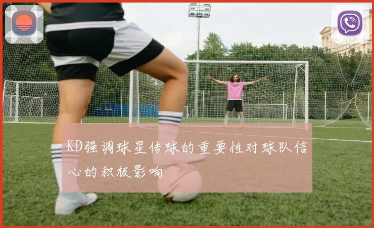 KD强调球星传球的重要性对球队信心的积极影响