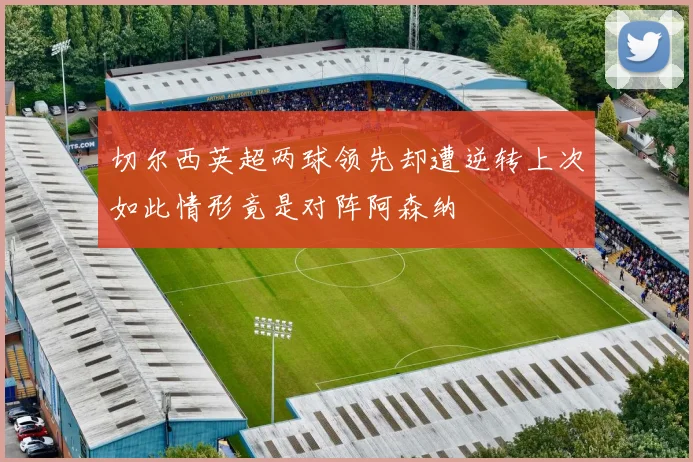 切尔西英超两球领先却遭逆转上次如此情形竟是对阵阿森纳