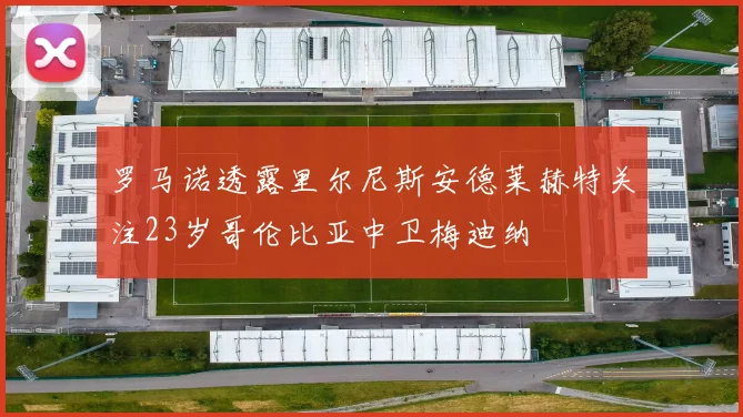 罗马诺透露里尔尼斯安德莱赫特关注23岁哥伦比亚中卫梅迪纳