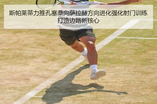 斯帕莱蒂力推孔塞桑向萨拉赫方向进化强化射门训练打造边路新核心（kaiyun）